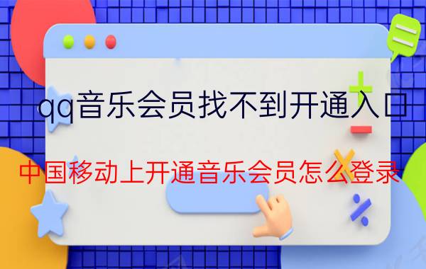 qq音乐会员找不到开通入口 中国移动上开通音乐会员怎么登录？